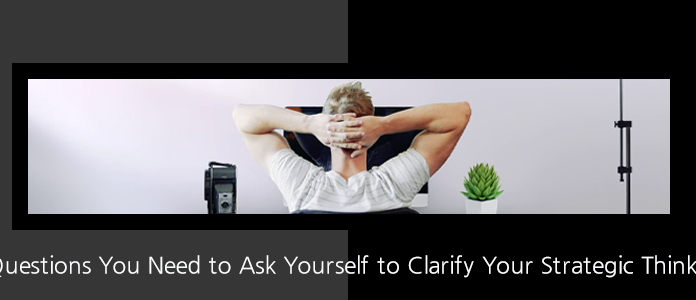 5 Questions You Need to Ask Yourself to Clarify Your Strategic Thinking setting goals