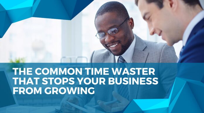 The Common Time Waster That Stops Your Business From Growing